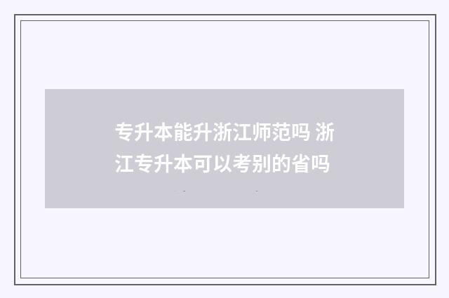 专升本能升浙江师范吗 浙江专升本可以考别的省吗