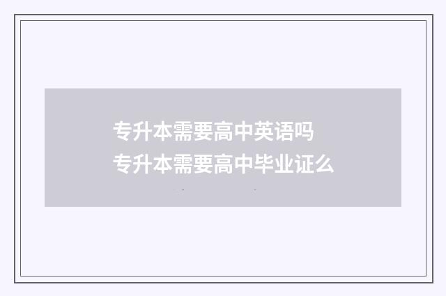 专升本需要高中英语吗 专升本需要高中毕业证么