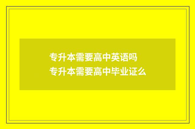 专升本需要高中英语吗 专升本需要高中毕业证么