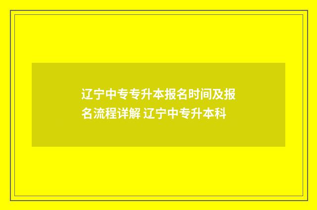辽宁中专专升本报名时间及报名流程详解 辽宁中专升本科