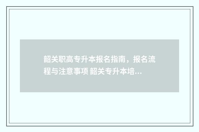 韶关职高专升本报名指南，报名流程与注意事项 韶关专升本培训机构