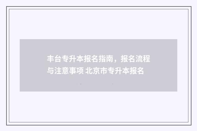 丰台专升本报名指南，报名流程与注意事项 北京市专升本报名