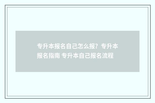 专升本报名自己怎么报？专升本报名指南 专升本自己报名流程