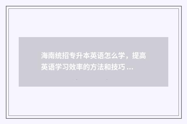 海南统招专升本英语怎么学，提高英语学习效率的方法和技巧 海南统招专升本可以跨省吗
