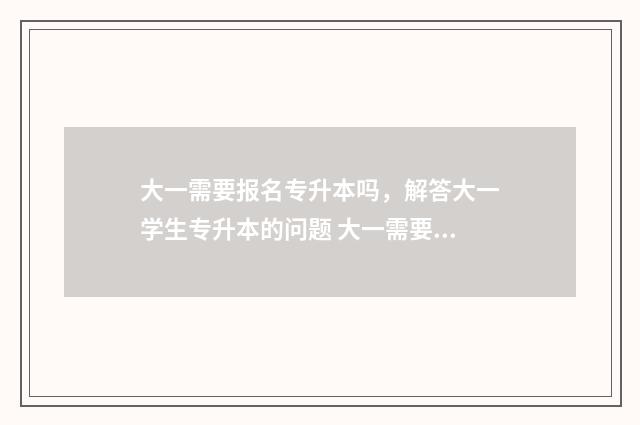 大一需要报名专升本吗，解答大一学生专升本的问题 大一需要报名专业吗