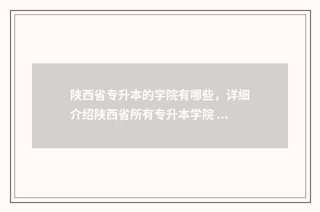 陕西省专升本的学院有哪些，详细介绍陕西省所有专升本学院 陕西省专升本的要求