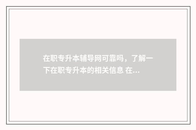 在职专升本辅导网可靠吗，了解一下在职专升本的相关信息 在职专升本培训机构