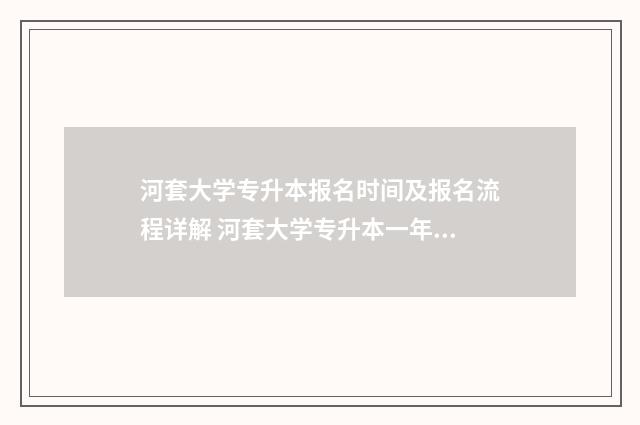 河套大学专升本报名时间及报名流程详解 河套大学专升本一年费用多少