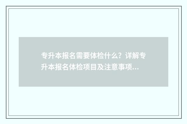 专升本报名需要体检什么？详解专升本报名体检项目及注意事项 专升本报名需要什么条件与要求