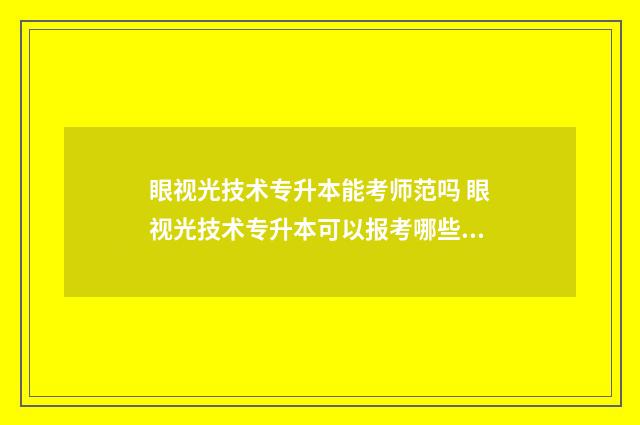 眼视光技术专升本能考师范吗 眼视光技术专升本可以报考哪些学校