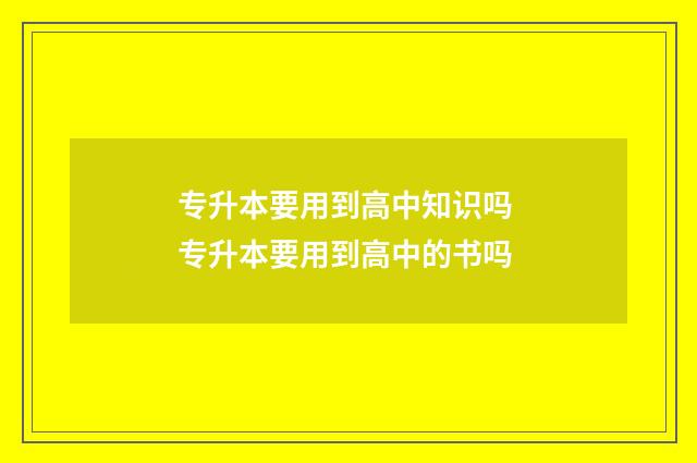 专升本要用到高中知识吗 专升本要用到高中的书吗