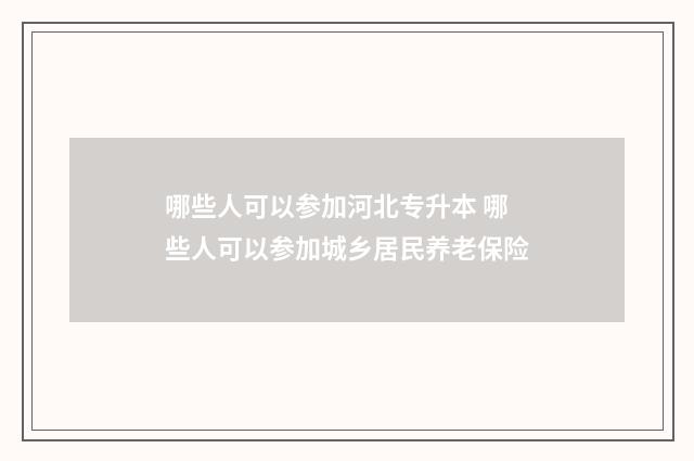 哪些人可以参加河北专升本 哪些人可以参加城乡居民养老保险