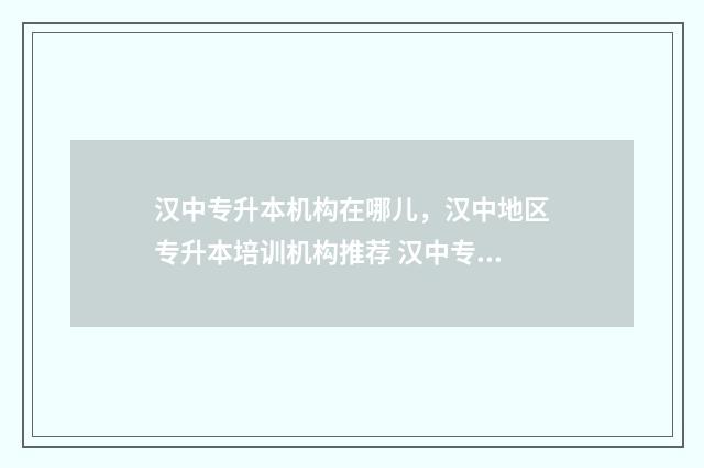 汉中专升本机构在哪儿，汉中地区专升本培训机构推荐 汉中专升本培训机构有哪些