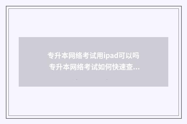 专升本网络考试用ipad可以吗 专升本网络考试如何快速查答案