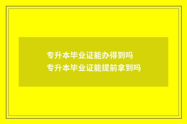 专升本毕业证能办得到吗 专升本毕业证能提前拿到吗