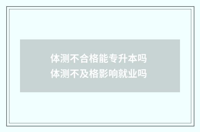 体测不合格能专升本吗 体测不及格影响就业吗
