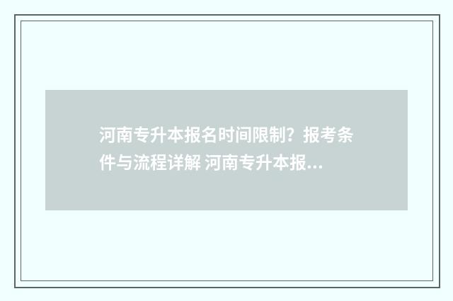 河南专升本报名时间限制？报考条件与流程详解 河南专升本报名时间2024