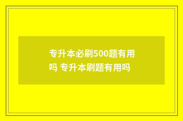 专升本必刷500题有用吗 专升本刷题有用吗