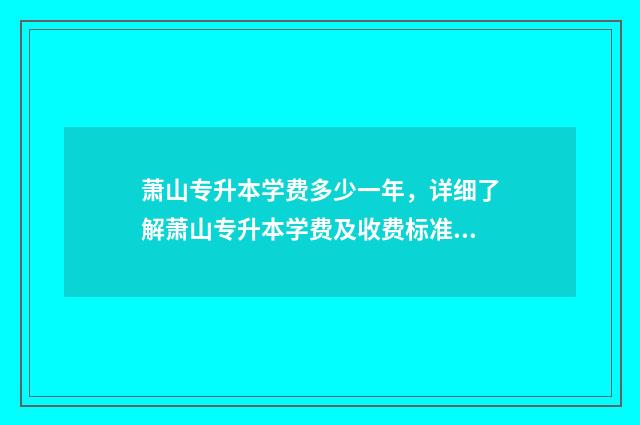 萧山专升本学费多少一年，详细了解萧山专升本学费及收费标准 萧山专升本培训学校