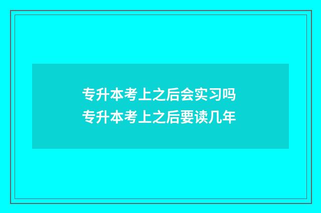 专升本考上之后会实习吗 专升本考上之后要读几年