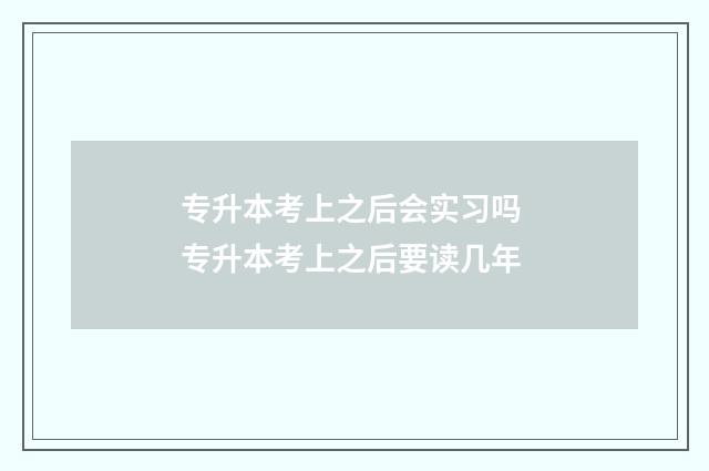 专升本考上之后会实习吗 专升本考上之后要读几年