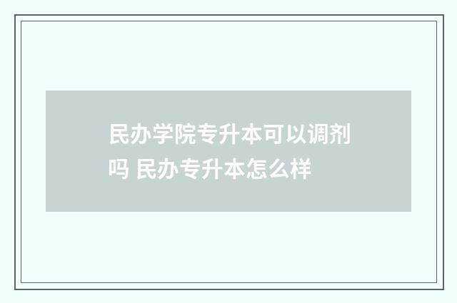 民办学院专升本可以调剂吗 民办专升本怎么样