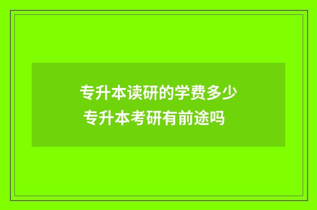 专升本读研的学费多少 专升本考研有前途吗