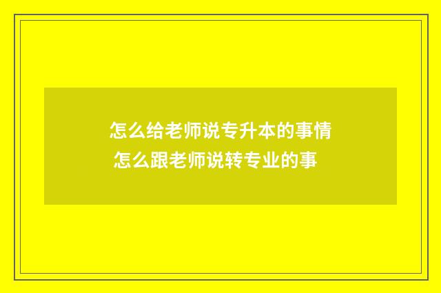 怎么给老师说专升本的事情 怎么跟老师说转专业的事