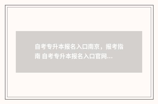 自考专升本报名入口南京，报考指南 自考专升本报名入口官网2024报名时间