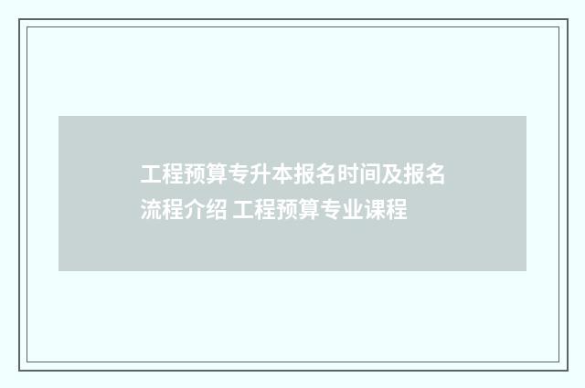 工程预算专升本报名时间及报名流程介绍 工程预算专业课程