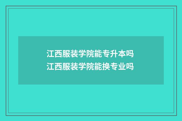 江西服装学院能专升本吗 江西服装学院能换专业吗