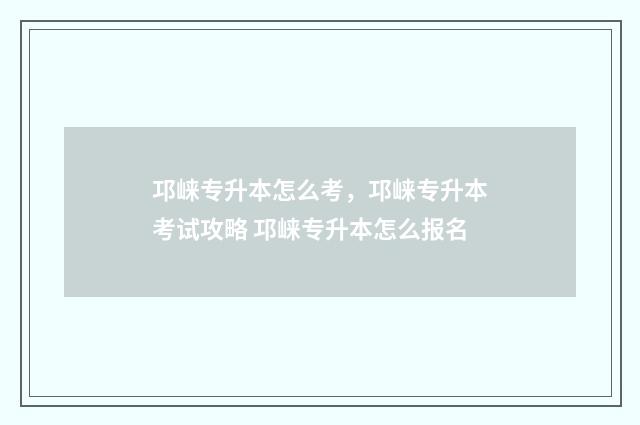 邛崃专升本怎么考，邛崃专升本考试攻略 邛崃专升本怎么报名