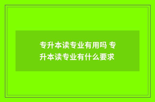 专升本读专业有用吗 专升本读专业有什么要求