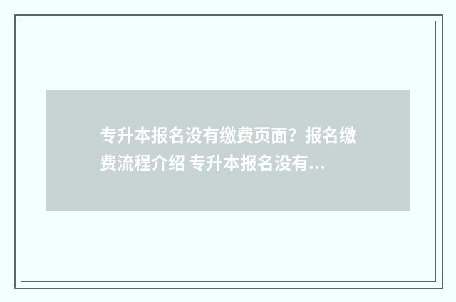 专升本报名没有缴费页面？报名缴费流程介绍 专升本报名没有缴费算不算报名