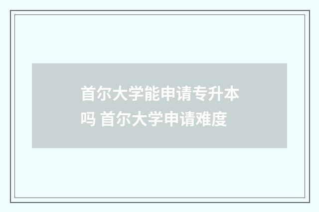 首尔大学能申请专升本吗 首尔大学申请难度