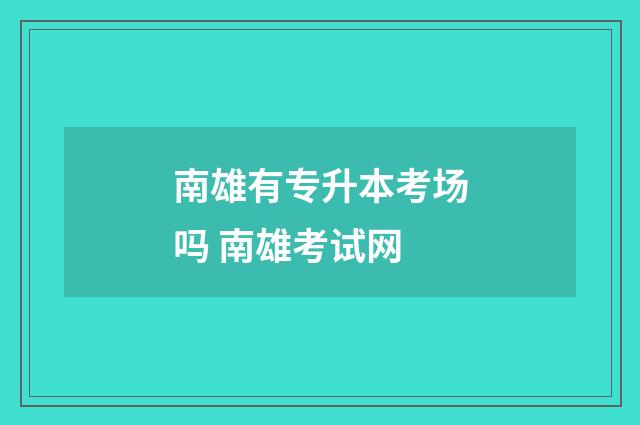 南雄有专升本考场吗 南雄考试网
