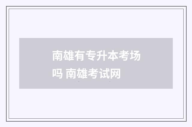 南雄有专升本考场吗 南雄考试网