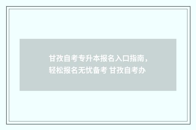 甘孜自考专升本报名入口指南，轻松报名无忧备考 甘孜自考办