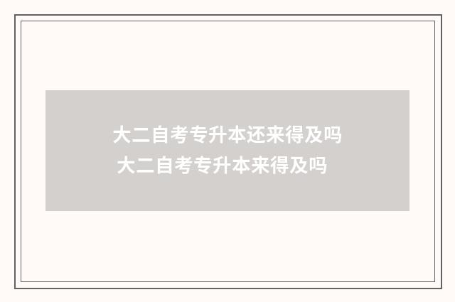 大二自考专升本还来得及吗 大二自考专升本来得及吗