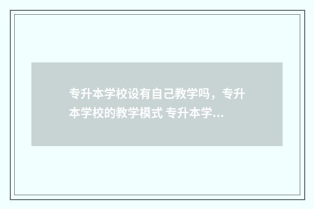 专升本学校设有自己教学吗，专升本学校的教学模式 专升本学校的