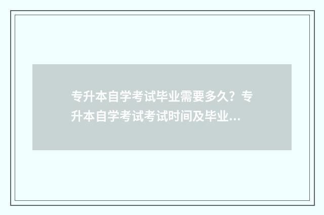 专升本自学考试毕业需要多久？专升本自学考试考试时间及毕业要求 专升本自学考试报名时间