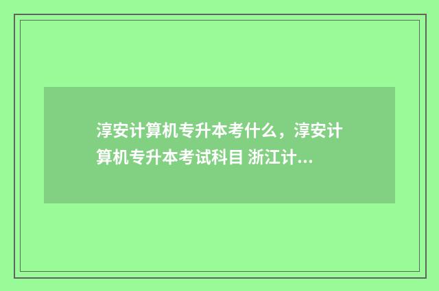 淳安计算机专升本考什么，淳安计算机专升本考试科目 浙江计算机专升本考什么科目
