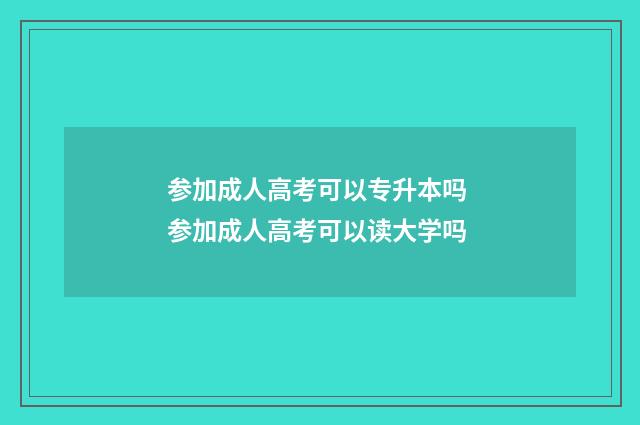 参加成人高考可以专升本吗 参加成人高考可以读大学吗