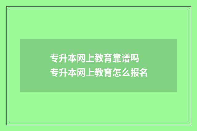 专升本网上教育靠谱吗 专升本网上教育怎么报名