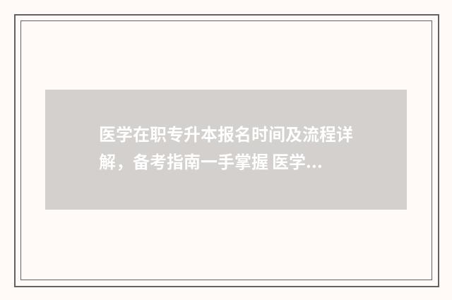 医学在职专升本报名时间及流程详解，备考指南一手掌握 医学在职专升本难吗