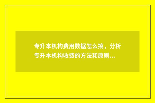 专升本机构费用数据怎么搞，分析专升本机构收费的方法和原则 专升本机构费用能退吗