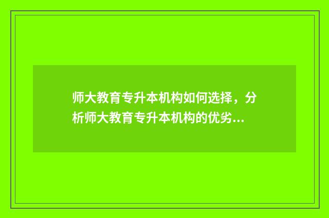 师大教育专升本机构如何选择，分析师大教育专升本机构的优劣 师大教育专升本创始人