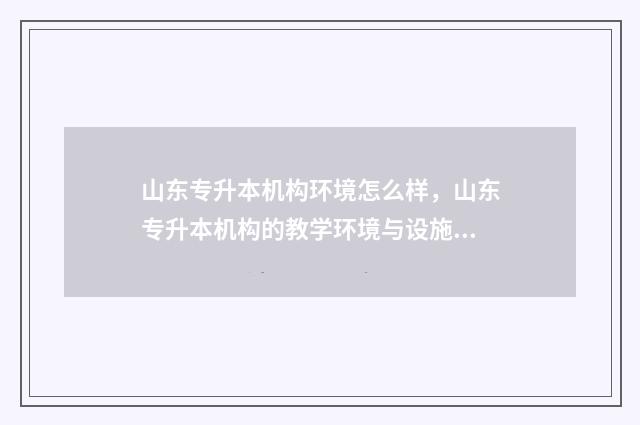 山东专升本机构环境怎么样，山东专升本机构的教学环境与设施 山东专升本机构哪家好