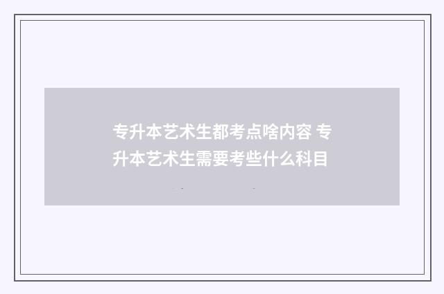 专升本艺术生都考点啥内容 专升本艺术生需要考些什么科目