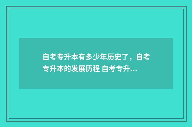 自考专升本有多少年历史了，自考专升本的发展历程 自考专升本有多少次机会